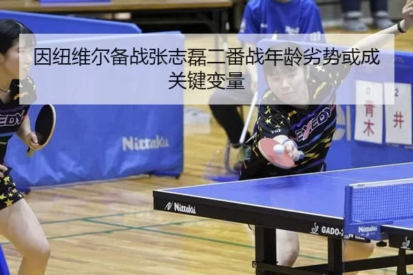 因纽维尔备战张志磊二番战年龄劣势或成关键变量